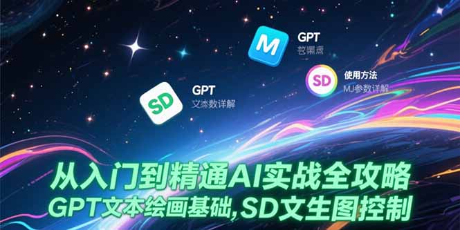 （15309期）从入门到精通AI实战全攻略，GPT文本绘画基础，MJ参数详解，SD文生图控制-网创前栈