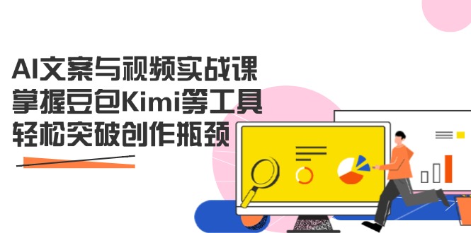 （14275期）AI文案与视频实战课，掌握豆包Kimi等工具，轻松突破创作瓶颈-网创前栈