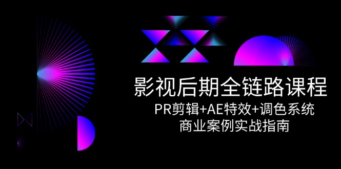 （14967期）影视后期全链路课程，PR剪辑+AE特效+调色系统，商业案例实战指南-网创前栈