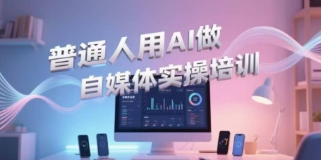 普通人用AI做自媒体实操培训，普通人一个人用ai做自媒体，视频制作、短视频引流、直播带货，轻松入门-网创前栈