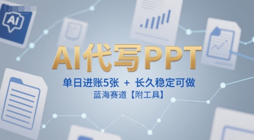 AI代写PPT，单日进账5张+，长久稳定可做，蓝海赛道【附工具】-网创前栈