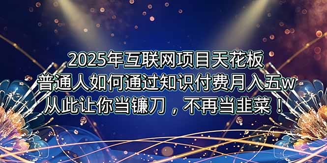 （15354期）2025年互联网项目天花板，普通人如何通过卖项目实现逆风翻盘，月入5W＋！-网创前栈