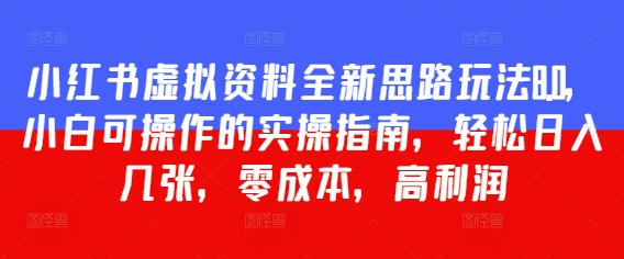 小红书虚拟资料全新思路玩法8.0，小白可操作的实操指南，轻松日入几张，零成本，高利润-网创前栈