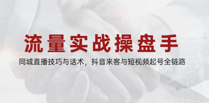 （14801期）流量实战操盘手，同城直播技巧与话术，抖音来客与短视频起号全链路-网创前栈