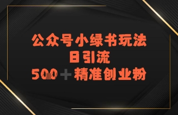 日引流500+精准创业粉，公众号小绿书玩法-网创前栈