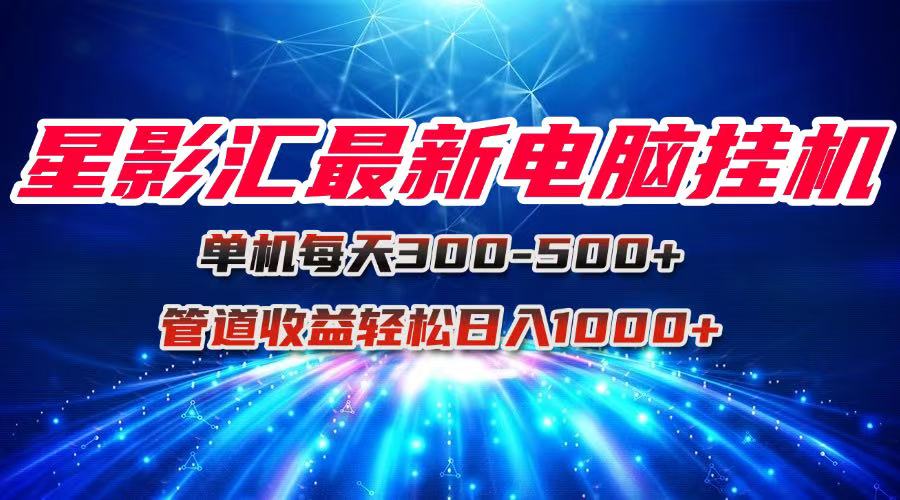 （15003期）星影汇最新电脑挂机单机每天300+团队管道收益轻松日入1000+-网创前栈