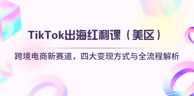 （14382期）TikTok出海红利课（美区）跨境电商新赛道，四大变现方式与全流程解析-网创前栈