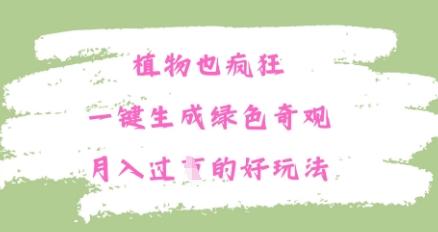 植物也疯狂，一键生成绿色奇观，月入过W的最新玩法-网创前栈