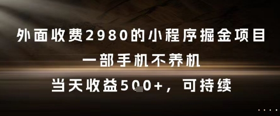 外面收费2980的小程序掘金项目，一部手机不养机，当天收益5张+，可持续【揭秘】-网创前栈