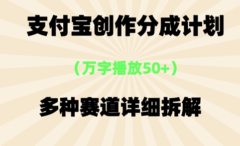 支付宝创作分成计划，万字播放50+，多种赛道详细拆解-网创前栈
