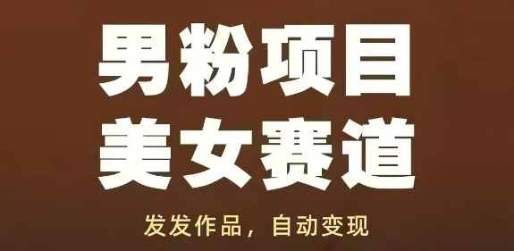 男粉项目美女赛道，发发作品，轻松获流自动变现-网创前栈