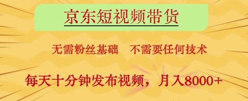 京东短视频带货，无需粉丝基础，不需要任何技术，每天十分钟发布视频，月入8k【揭秘】-网创前栈