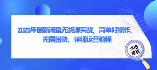 2025年最新闲鱼无货源实战，简单好操作，无需囤货，详细运营教程-网创前栈