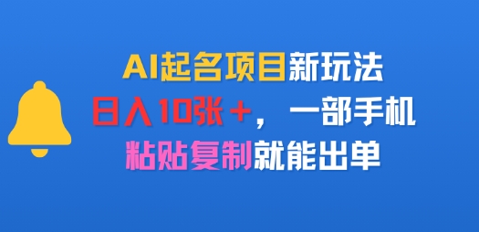 AI起名项目新玩法，日入多张，一部手机，粘贴复制就能出单-网创前栈