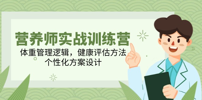 （14908期）营养师实战训练营，体重管理逻辑，健康评估方法，个性化方案设计-网创前栈
