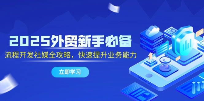 （14829期）2025外贸新手必备，流程开发社媒全攻略，快速提升业务能力-网创前栈