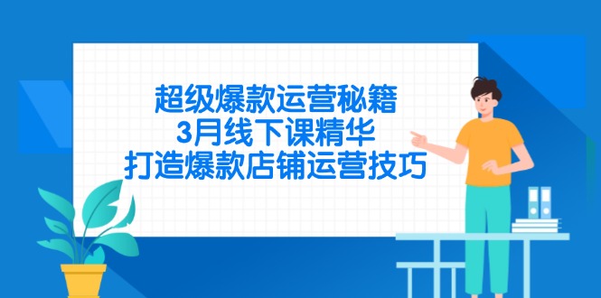 （14274期）超级爆款运营秘籍，3月线下课精华，打造爆款店铺运营技巧-网创前栈