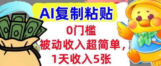 AI复制粘贴，1天收入5张，有手就能做，0门槛，被动收入挣美金-网创前栈