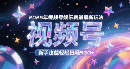 2025年视频号娱乐赛道最新玩法，新手也能轻松日入几张-网创前栈