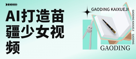 用AI打造苗疆少女视频，单日变现多张，高质量作品引爆流量-网创前栈