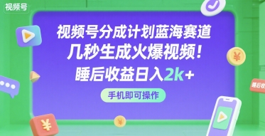 视频号分成计划蓝海赛道，几秒生成火爆视频，睡后收益日入2k+，手机即可操作【揭秘】-网创前栈