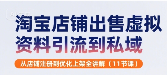 淘宝店铺出售虚拟资料引流到私域，从店铺注册到优化上架全讲解(11节课)-网创前栈