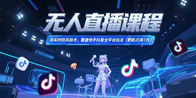 （15337期）无人直播课程，非实时防风技术，覆盖快手抖音全平台玩法(更新25年7月)-网创前栈
