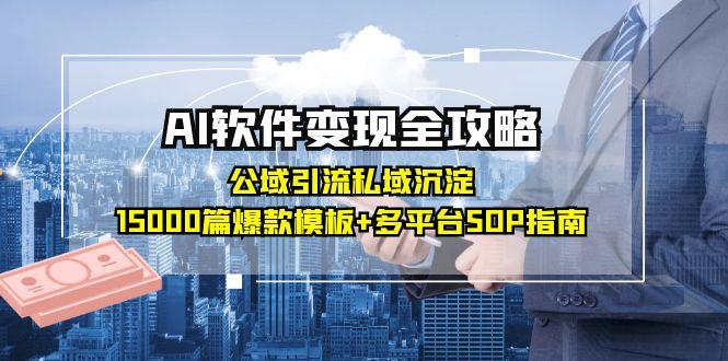 （15046期）AI软件变现全攻略：公域引流私域沉淀，15000篇爆款模板+多平台SOP指南-网创前栈