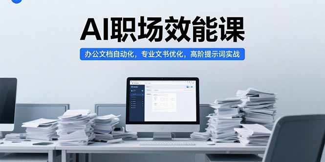 （15371期）AI职场效能课，办公文档自动化，专业文书优化，高阶提示词实战-网创前栈