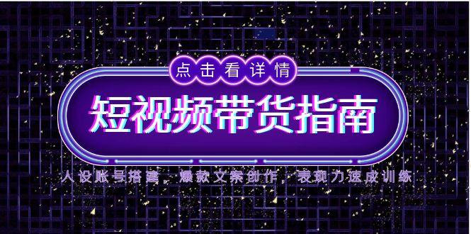（14912期）2025短视频带货指南，人设账号搭建，爆款文案创作，表现力速成训练-网创前栈