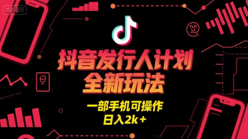抖音发行人计划全新玩法，一部手机可操作，日入2k+【揭秘】-网创前栈