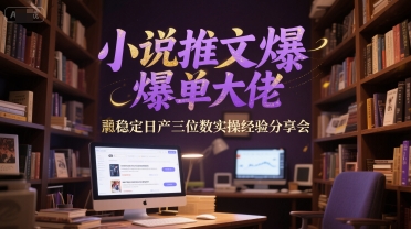 小说推文爆单大佬稳定日产三位数实操经验分享会-网创前栈