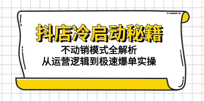 （15001期）抖店冷启动秘籍：不动销模式全解析，从运营逻辑到极速爆单实操-网创前栈