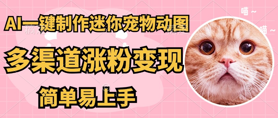 （14384期）AI搬砖一件制作超迷你宠物图，5分钟一个成品，多渠道引流涨粉变现，简…-网创前栈
