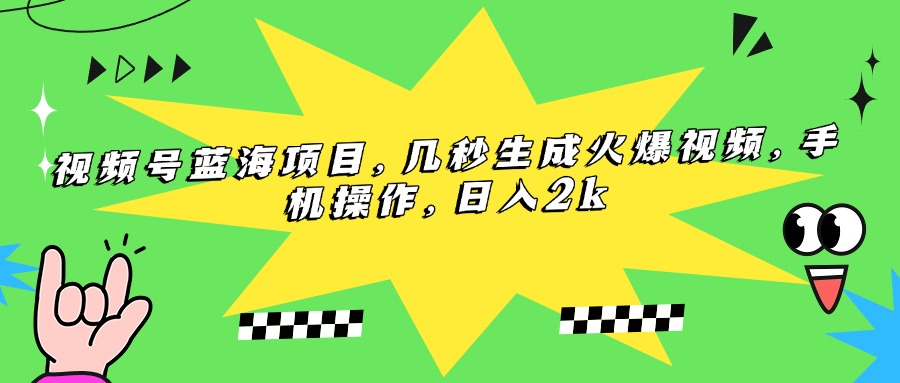 （15320期）视频号蓝海项目，几秒生成火爆视频，手机操作，日入2k-网创前栈