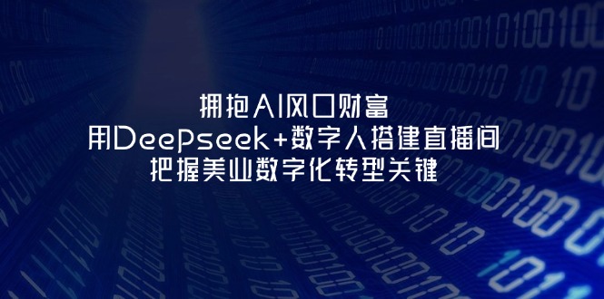 （14299期）拥抱AI风口财富：用Deepseek+数字人搭建直播间，把握美业数字化转型关键-网创前栈
