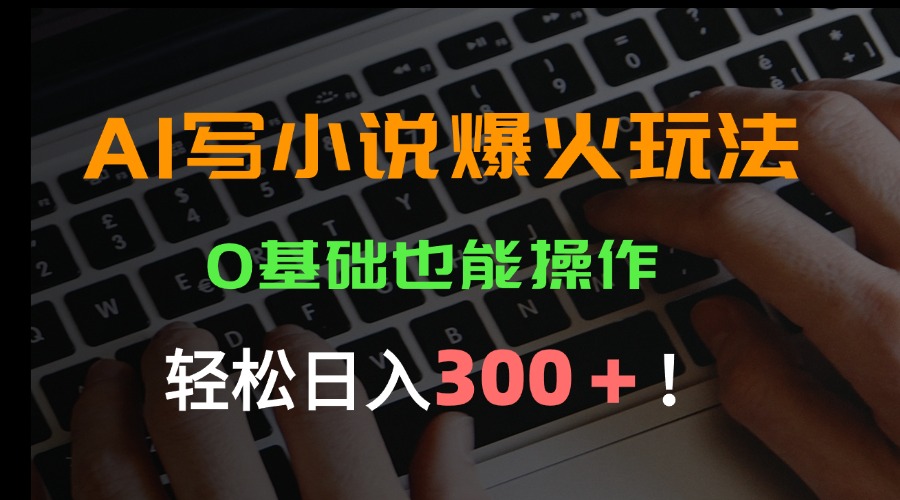 （15534期）AI写小说爆火玩法，0基础也能操作，日收益轻松300+！-网创前栈