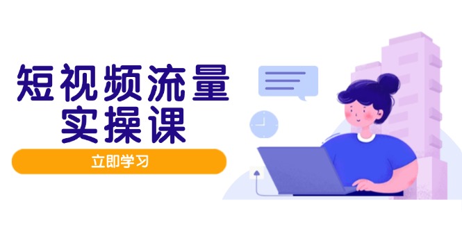 （14727期）短视频流量实战班，人设打造内容优化，矩阵投放管控有序，助力流量变现路-网创前栈