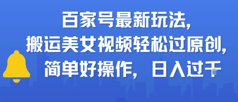 百家号最新玩法，搬运美女视频轻松过原创，简单好操作，日入多张-网创前栈