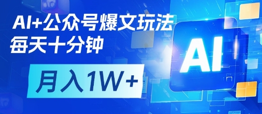 AI+公众号爆文玩法，每天十分钟，批量矩阵操作，月入1W+-网创前栈