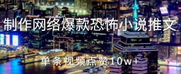 制作网络爆款恐怖小说推文，单条视频点赞10w+-网创前栈