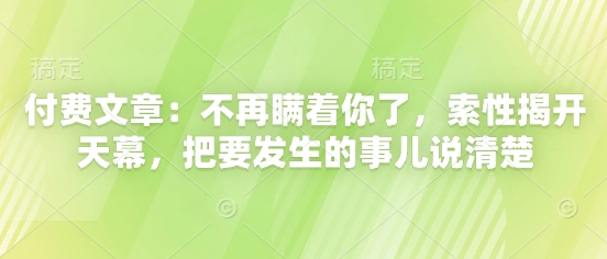 付费文章：不再瞒着你了，索性揭开天幕，把要发生的事儿说清楚-网创前栈