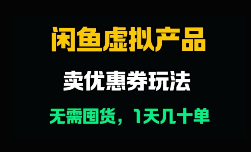 闲鱼卖优惠券，无需囤货，1天卖几十单，出单快，复购率高-网创前栈