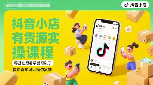 抖音小店有货源实操课程，零基础跟着学就可以了，模式直接可以模仿复制(更新6月)-网创前栈