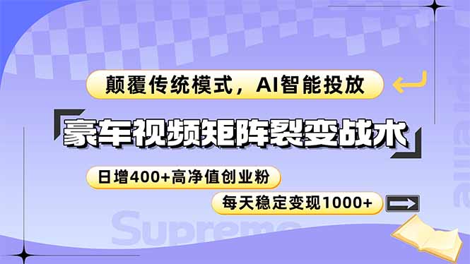 （14903期）豪车视频矩阵裂变战术，颠覆传统模式，AI智能投放，日增400+高净值创业…-网创前栈