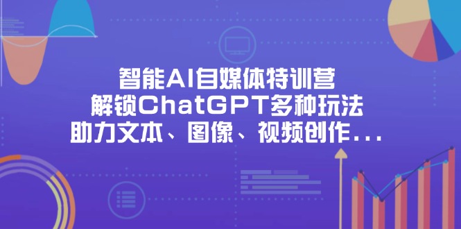 （14245期）智能AI自媒体特训营，解锁ChatGPT多种玩法，助力文本、图像、视频创作…-网创前栈