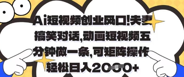 Ai短视频创业风口，夫妻搞笑对话，动画短视频五分钟做一条，可矩阵操作，轻松日入1k+【揭秘】-网创前栈