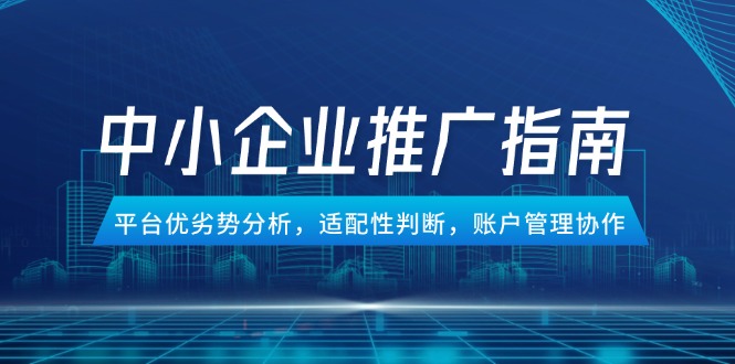 （14910期）中小企业竞价推广指南，平台优劣势分析，适配性判断，账户管理协作-网创前栈