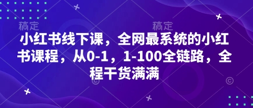 小红书线下课，全网最系统的小红书课程，从0-1，1-100全链路，全程干货满满-网创前栈