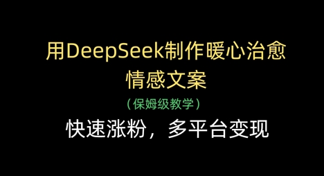 用DeepSeek制作暖心治愈情感文案，快速涨粉，多平台变现-网创前栈